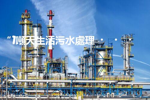 “1噸天生活污水處理，綠色環(huán)保新篇章”